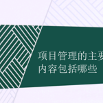 項目管理的主要內容包括哪些 項目管理的主要內容包括哪些